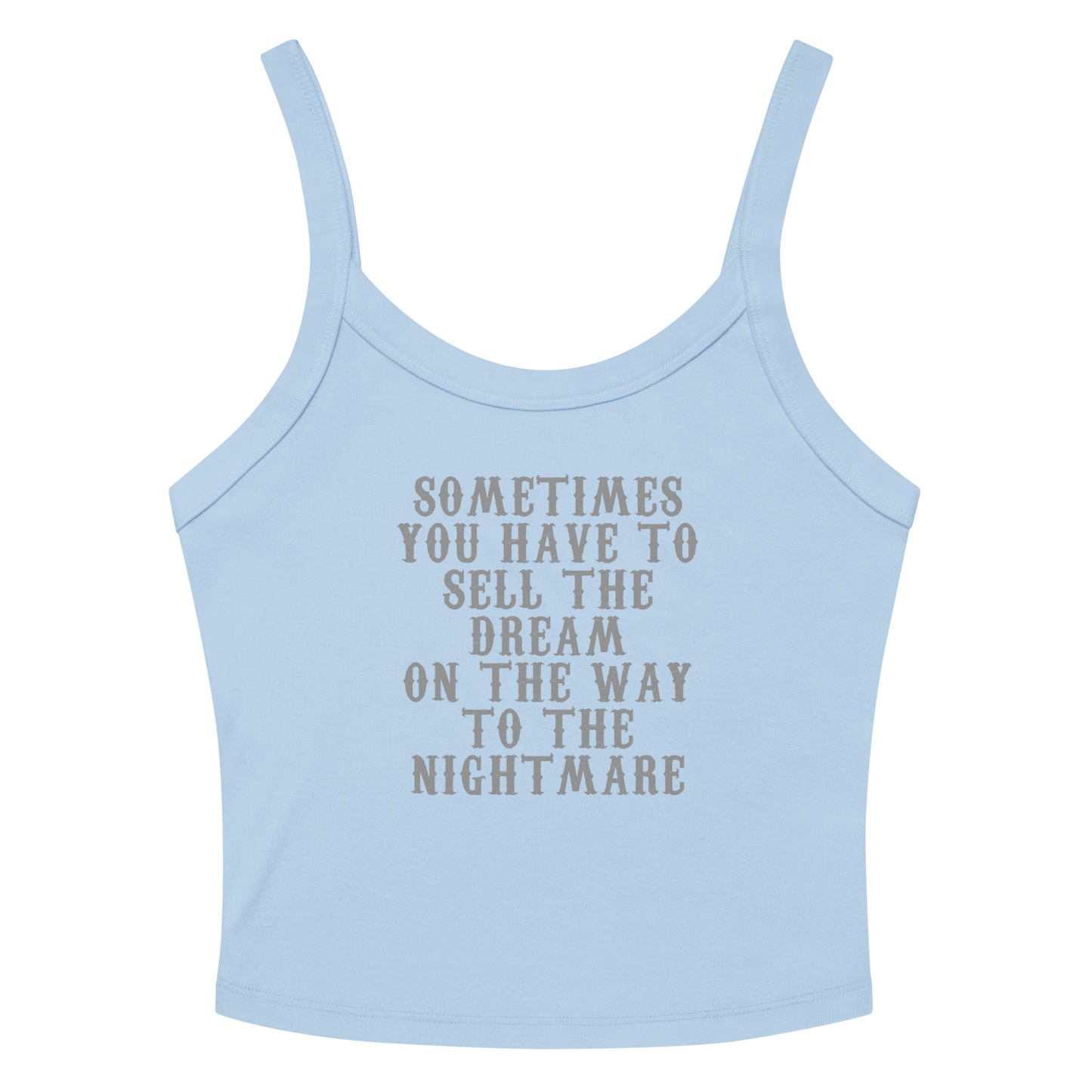 "Sometimes you have to sell the dream on the way to the nightmare" printed on a solid baby blue blend women's micro-rib tanktop laying on a flat surface amongst sunglasses and shorts