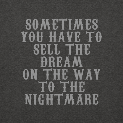 "Sometimes you have to sell the dream on the way to the nightmare" printed on a charcoal heather background