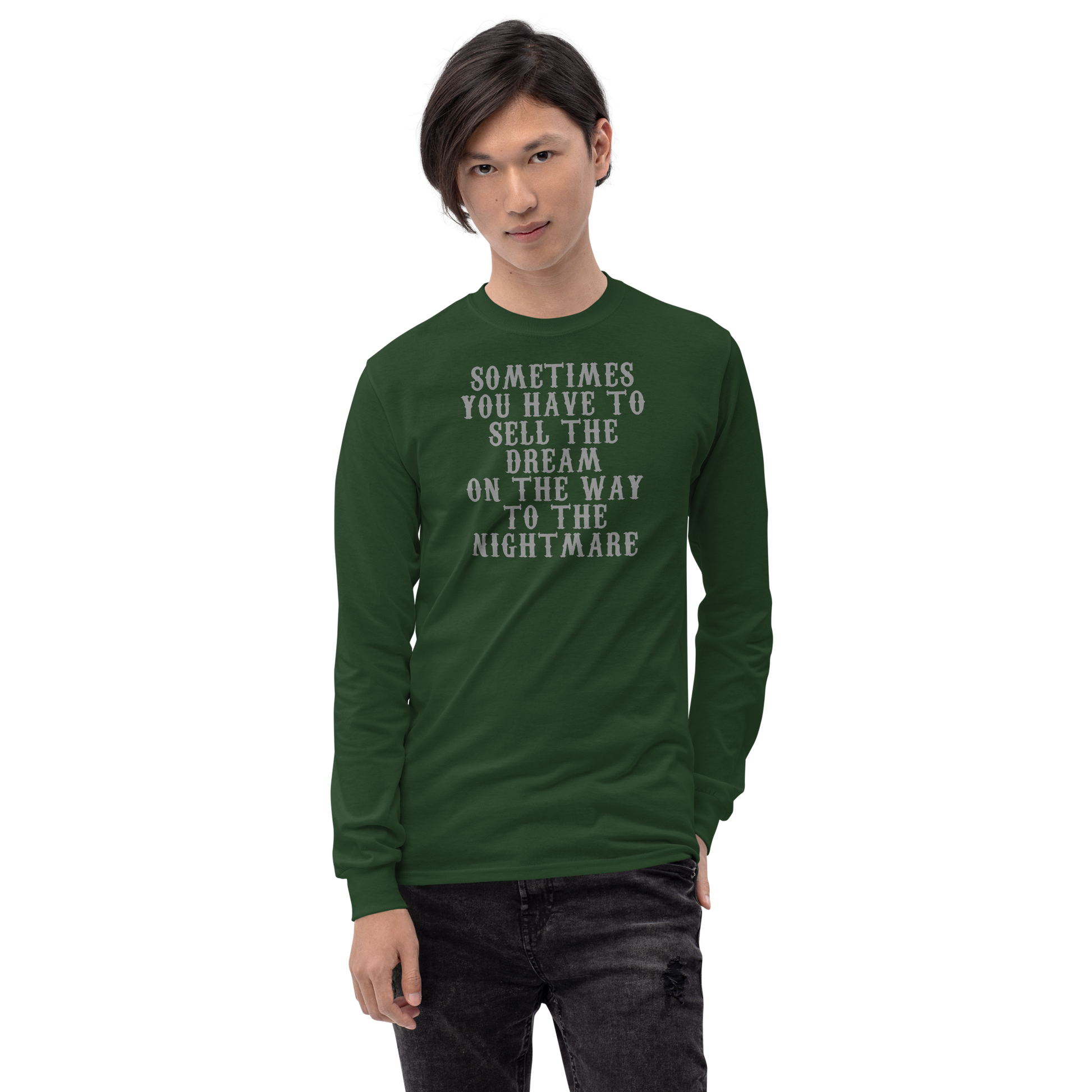 "Sometimes you have to sell the dream on the way to the nightmare" printed on a forest green men's long sleeve shirt worn by a male