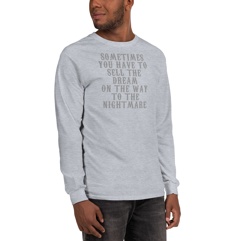 "Sometimes you have to sell the dream on the way to the nightmare" printed on a sport grey men's long sleeve shirt worn by a male
