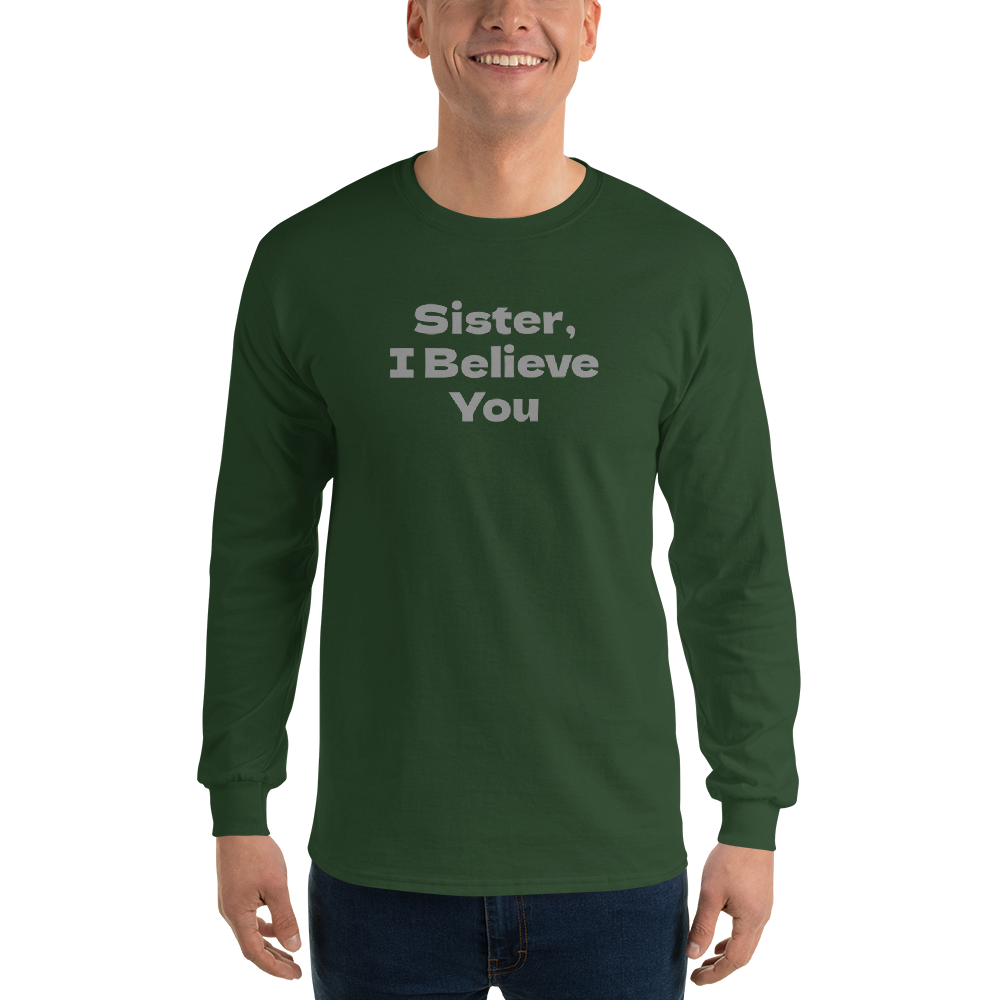 "Sister, I Believe You!" printed on a forest green men's long sleeve shirt worn by a male