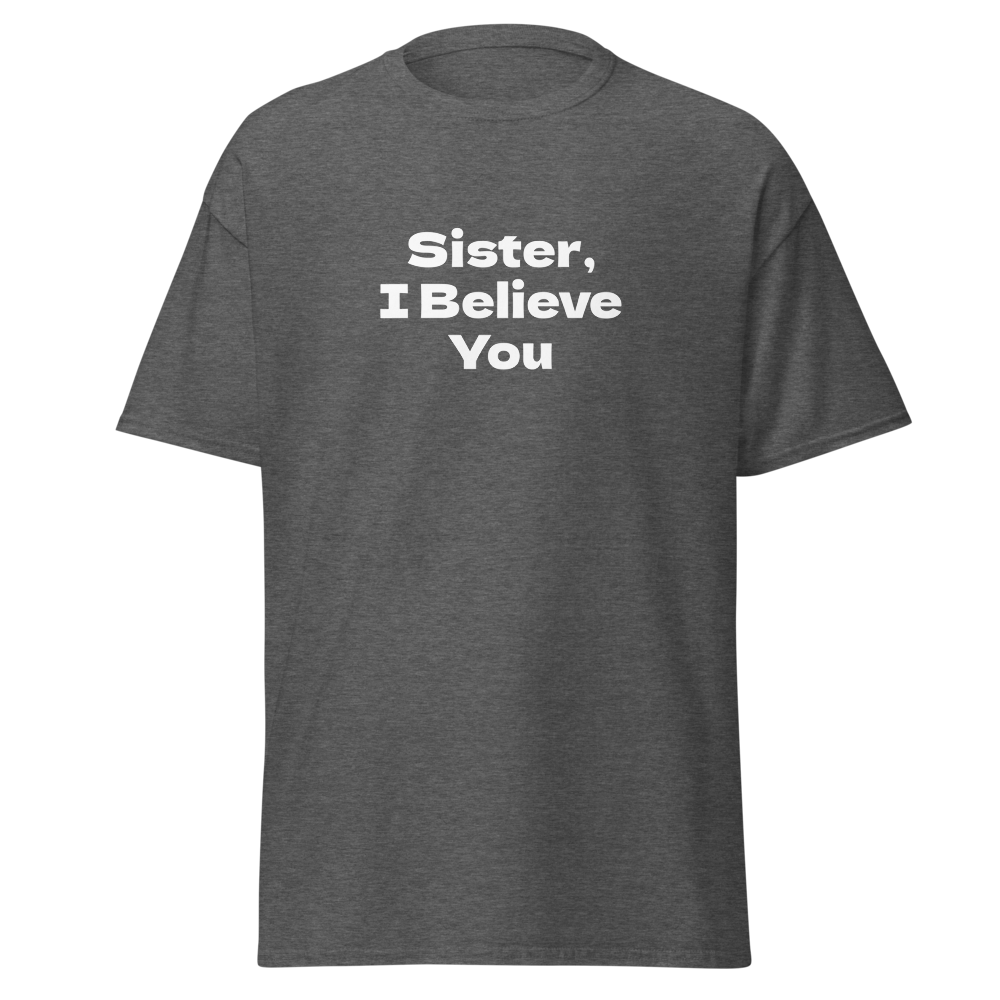 "Sister, I Believe You!" printed on a dark heather on an invisible body