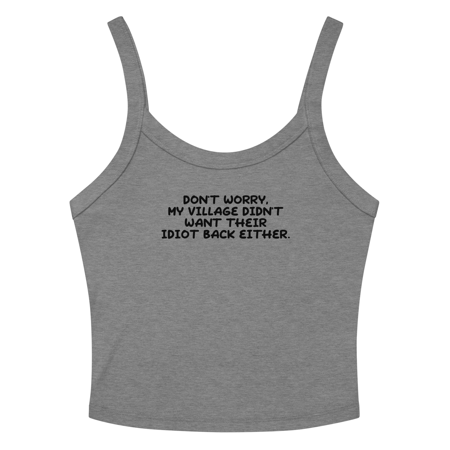 "Don't worry, my village didn’t want their idiot back either." printed on a athletic heather women's micro-rib tanktop laying on a flat surface amongst sunglasses and shorts