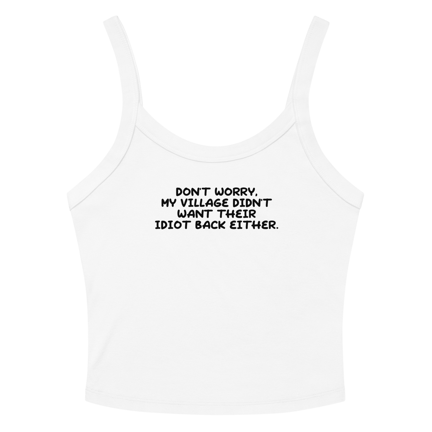 "Don't worry, my village didn’t want their idiot back either." printed on a solid white blend women's micro-rib tanktop laying on a flat surface amongst sunglasses and shorts