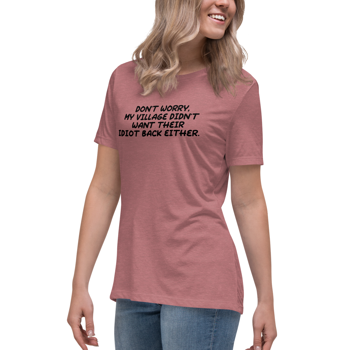 "Don't worry, my village didn’t want their idiot back either." printed on a heather mauve women's relaxed t-shirt worn by a female