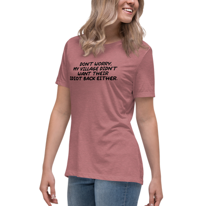 "Don't worry, my village didn’t want their idiot back either." printed on a heather mauve women's relaxed t-shirt worn by a female