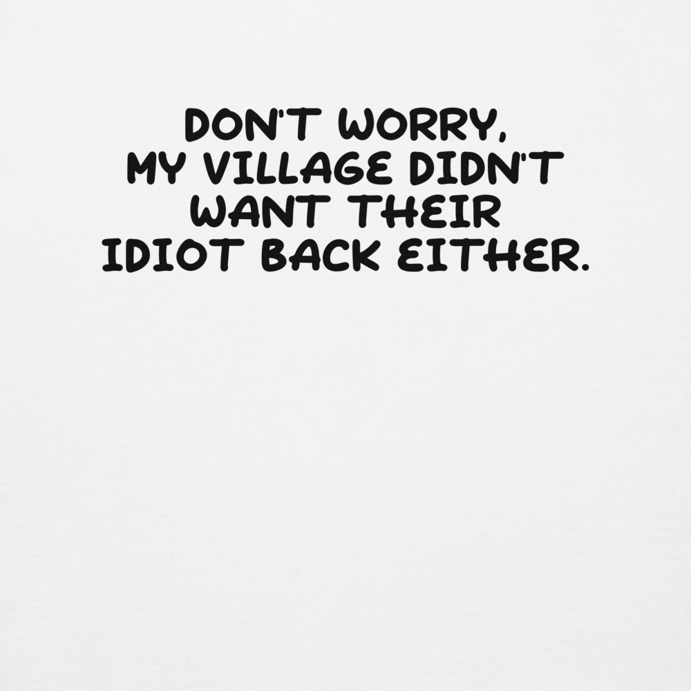 "Don't worry, my village didn’t want their idiot back either." printed on a white background