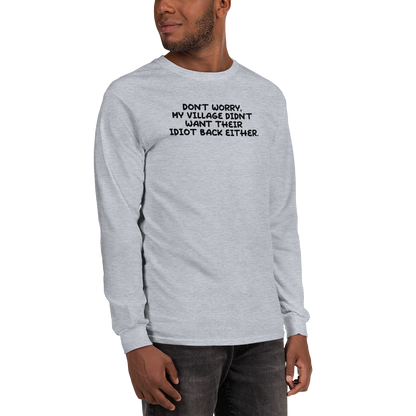 "Don't worry, my village didn’t want their idiot back either." printed on a sport grey men's long sleeve shirt worn by a male