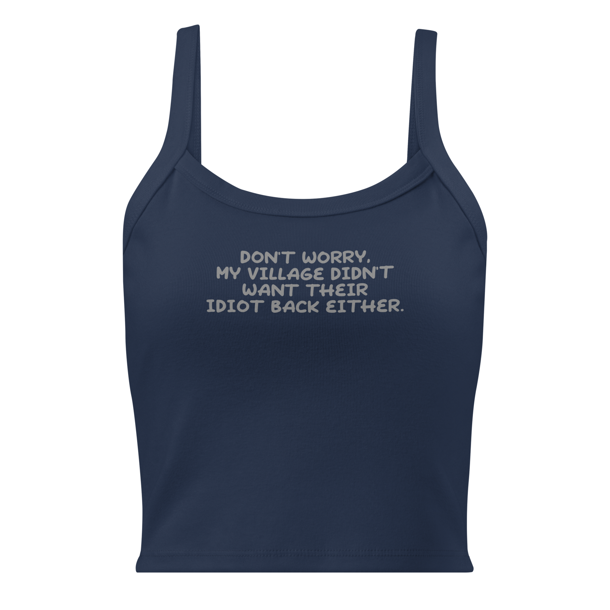 "Don't worry, my village didn’t want their idiot back either." printed on a solid navy blend women's micro-rib tanktop laying on a flat surface