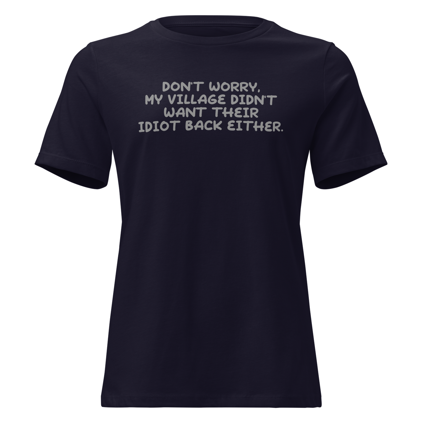"Don't worry, my village didn’t want their idiot back either." printed on a navy on an invisible / simulated body
