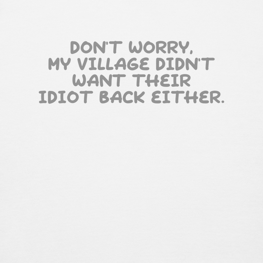 "Don't worry, my village didn’t want their idiot back either." printed on a white background