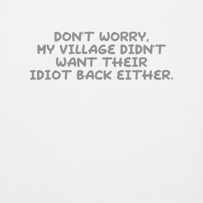"Don't worry, my village didn’t want their idiot back either." printed on a white background