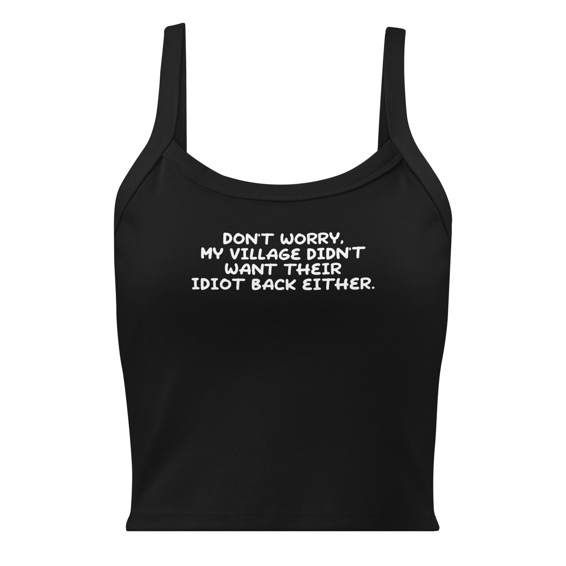"Don't worry, my village didn’t want their idiot back either." printed on a solid black blend women's micro-rib tanktop laying on a flat surface