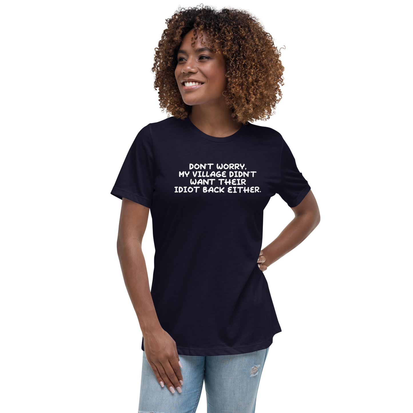 "Don't worry, my village didn’t want their idiot back either." printed on a navy women's relaxed t-shirt worn by a female