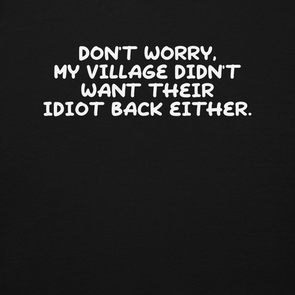 "Don't worry, my village didn’t want their idiot back either." printed on a black background