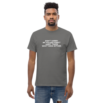 "Don't worry, my village didn’t want their idiot back either." printed on a charcoal unisex classic tee worn by a male