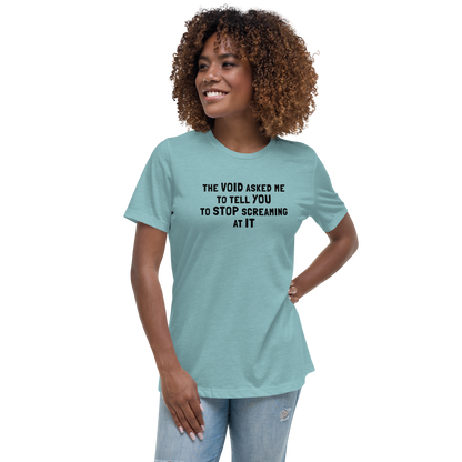 "The Void asked me to tell you to stop screaming at it" printed on a heather blue lagoon women's relaxed t-shirt worn by a female