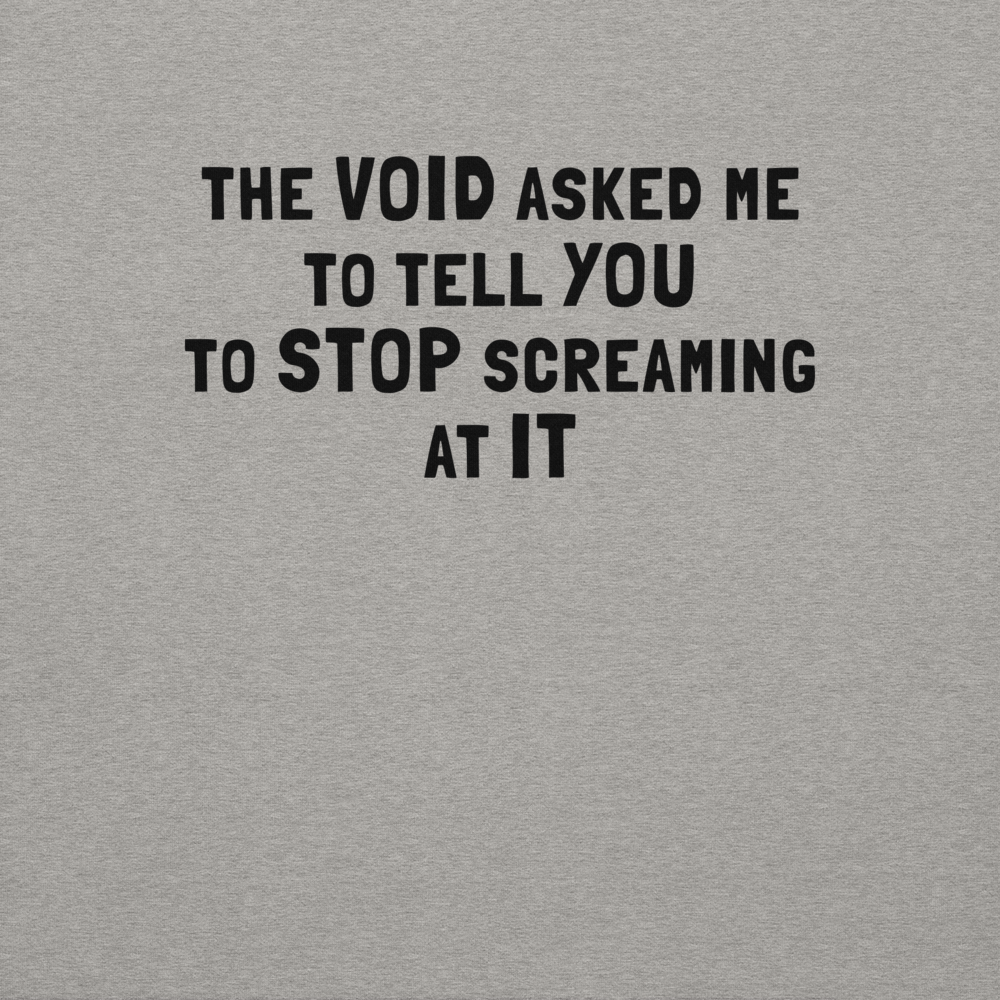 "The Void asked me to tell you to stop screaming at it" printed on a carbon grey background