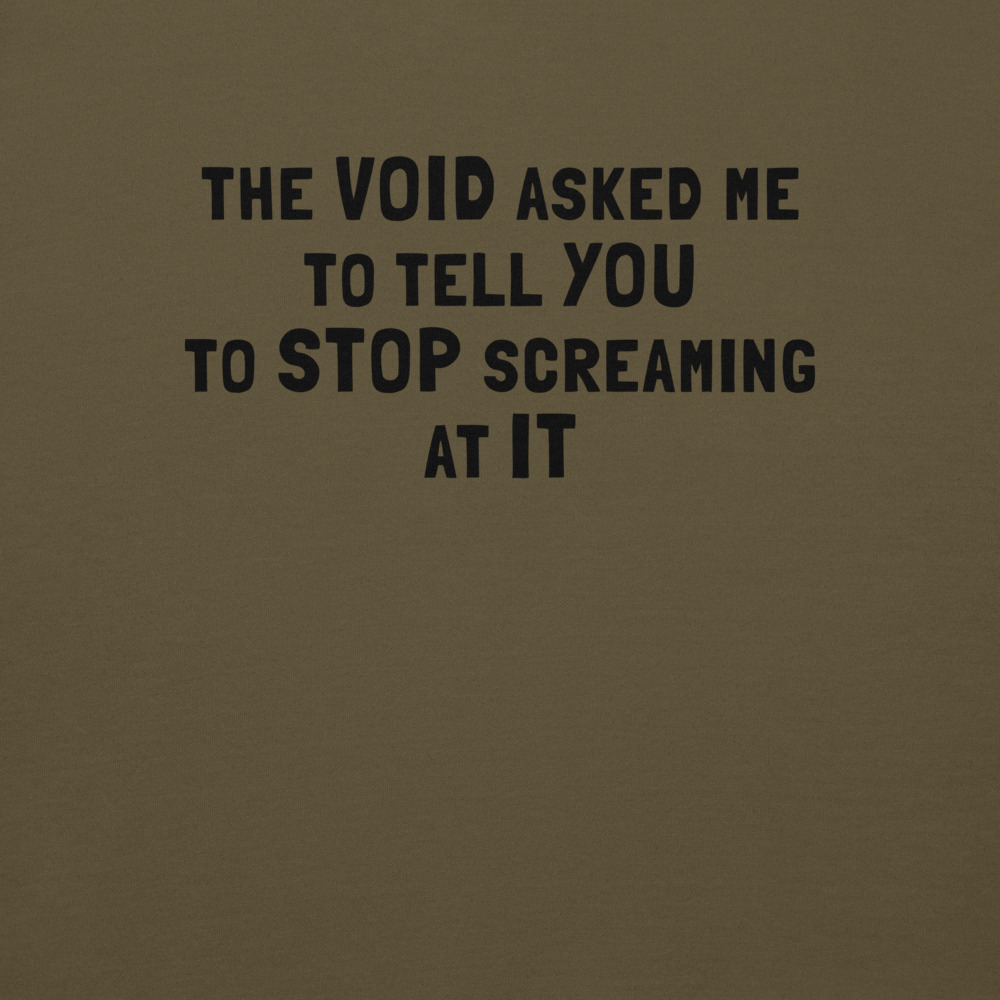 "The Void asked me to tell you to stop screaming at it" printed on a military green background