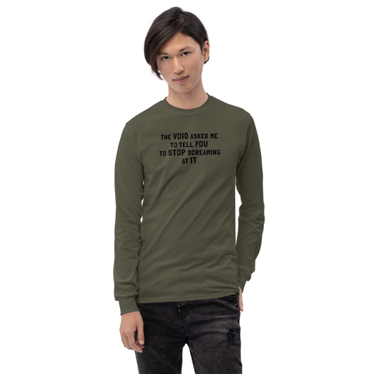 "The Void asked me to tell you to stop screaming at it" printed on a military green men's long sleeve shirt worn by a male