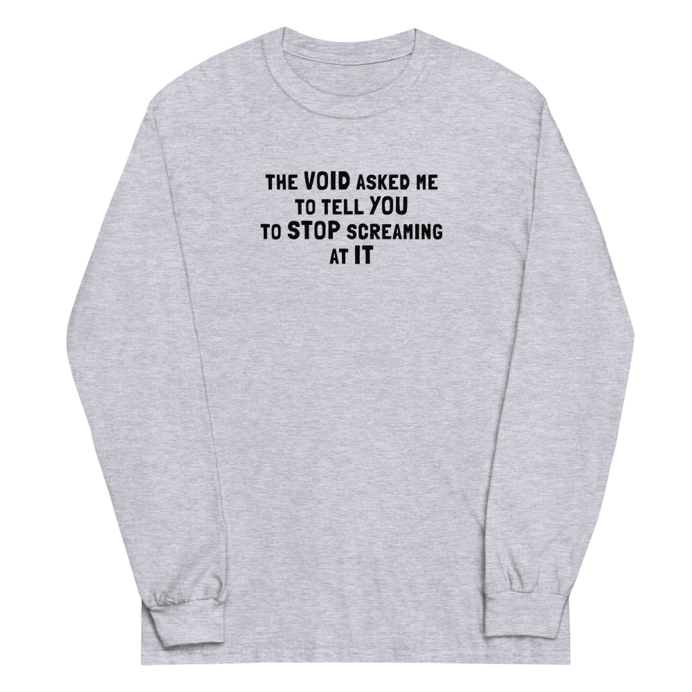 "The Void asked me to tell you to stop screaming at it" printed on a sport grey men's long sleeve shirt laying on a flat surface