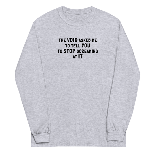 "The Void asked me to tell you to stop screaming at it" printed on a sport grey men's long sleeve shirt laying on a flat surface
