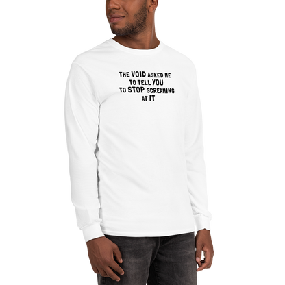 "The Void asked me to tell you to stop screaming at it" printed on a white men's long sleeve shirt worn by a male