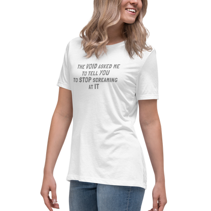 "The Void asked me to tell you to stop screaming at it" printed on a white women's relaxed t-shirt worn by a female