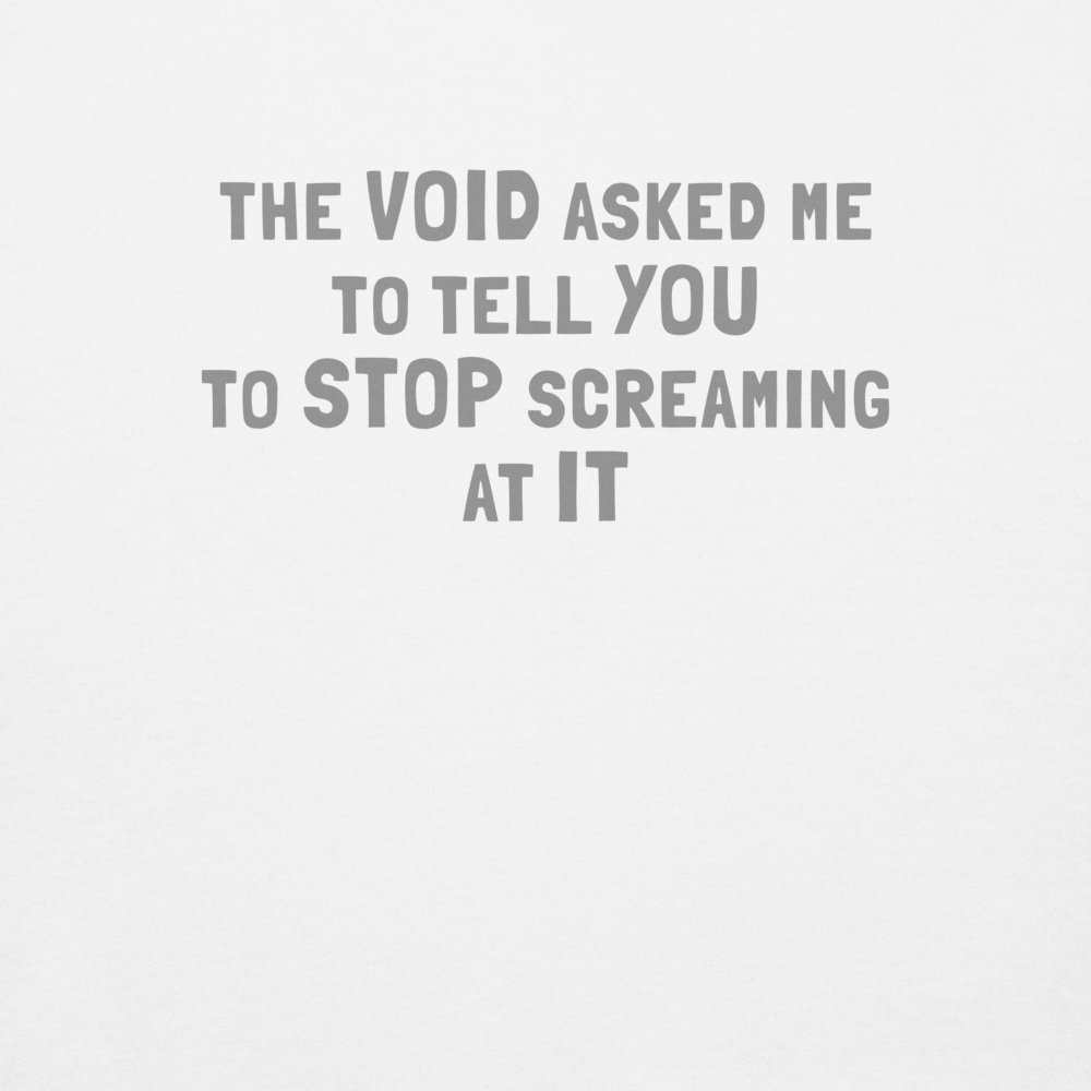 "The Void asked me to tell you to stop screaming at it" printed on a white background