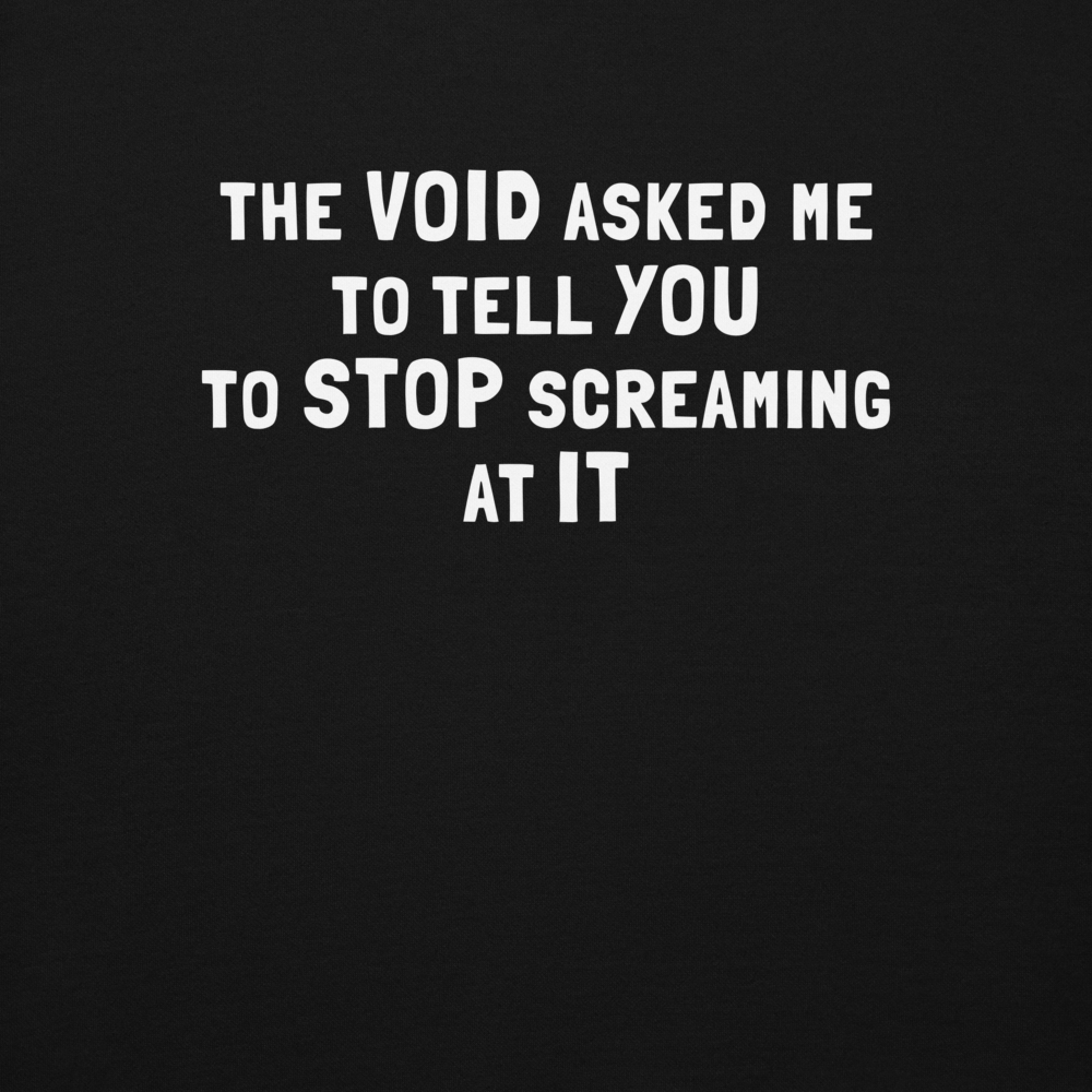 "The Void asked me to tell you to stop screaming at it" printed on a black background
