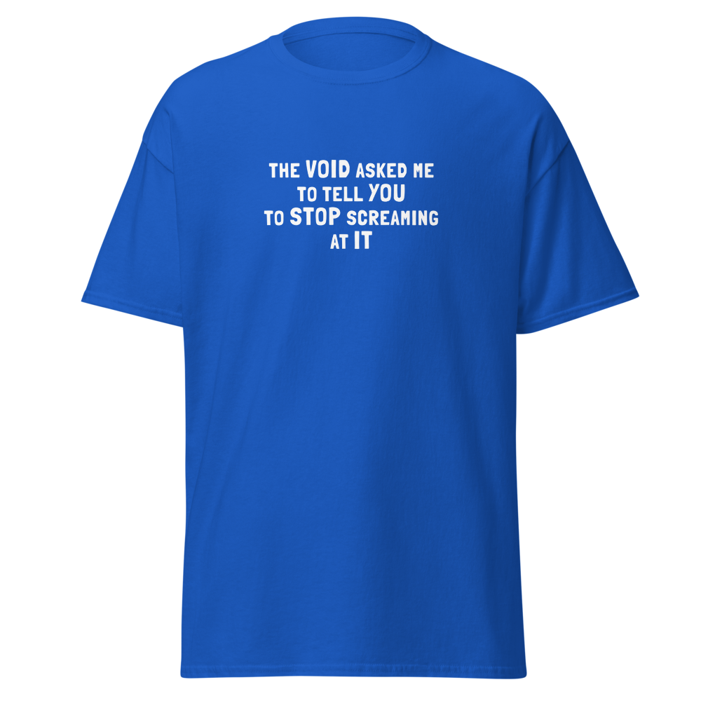 "The Void asked me to tell you to stop screaming at it" printed on a royal on an invisible body
