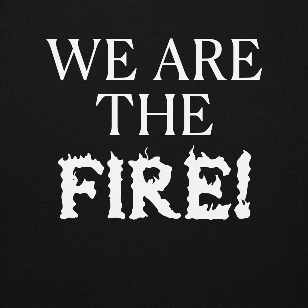 "We are the fire!" printed on a black background