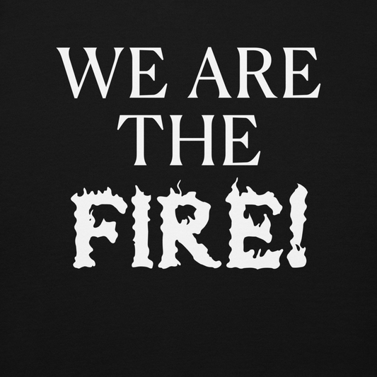 "We are the fire!" printed on a black background