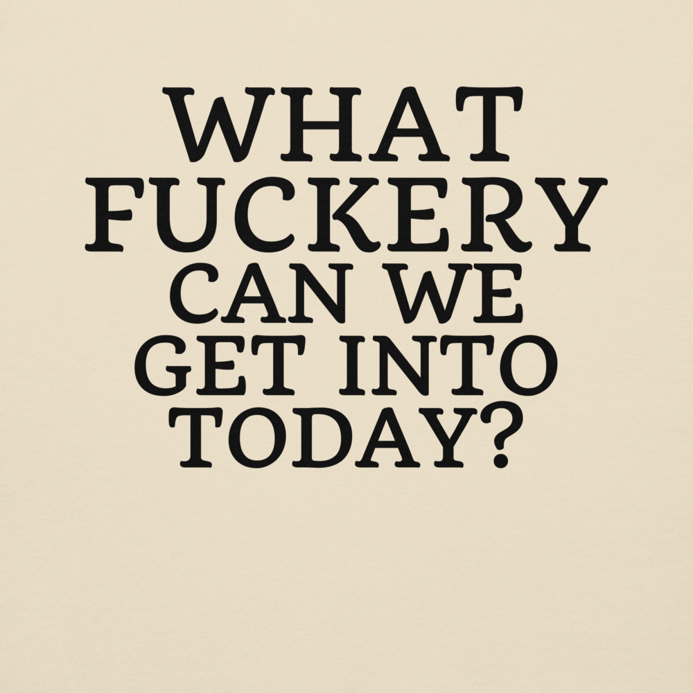 "What fuckery can we get into today?" printed on a bone background