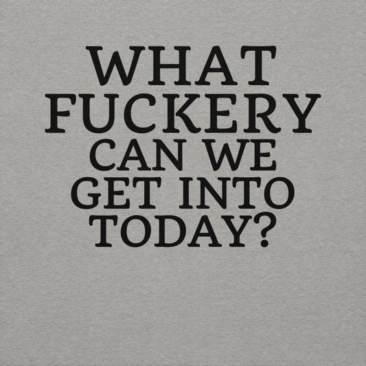 "What fuckery can we get into today?" printed on a carbon grey background