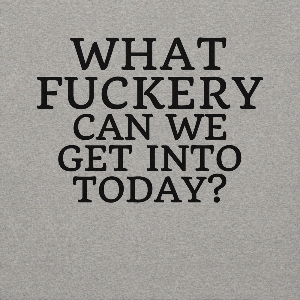 "What fuckery can we get into today?" printed on a carbon grey background