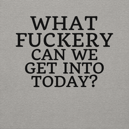 "What fuckery can we get into today?" printed on a carbon grey background