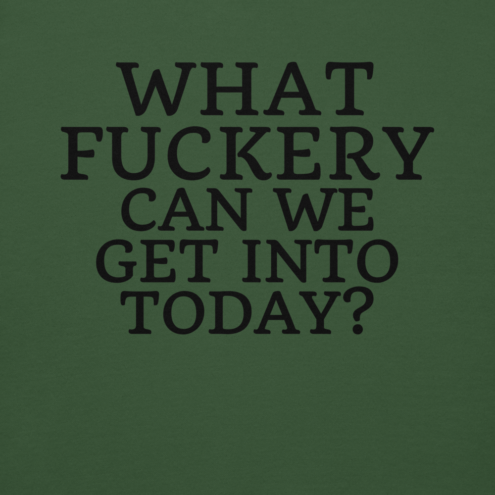 "What fuckery can we get into today?" printed on a forest green background