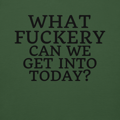 "What fuckery can we get into today?" printed on a forest green background
