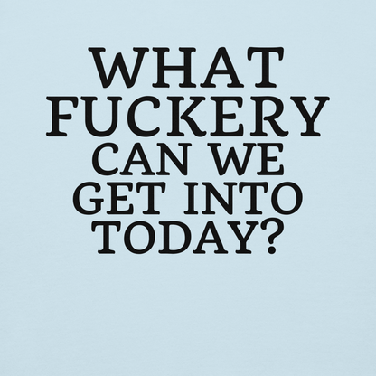"What fuckery can we get into today?" printed on a sky blue background