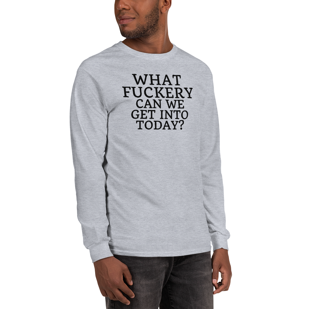 "What fuckery can we get into today?" printed on a sport grey men's long sleeve shirt worn by a male