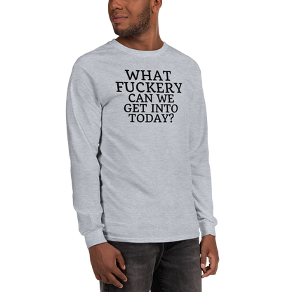 "What fuckery can we get into today?" printed on a sport grey men's long sleeve shirt worn by a male
