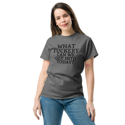 "What fuckery can we get into today?" printed on a graphite heather unisex classic tee worn by a female