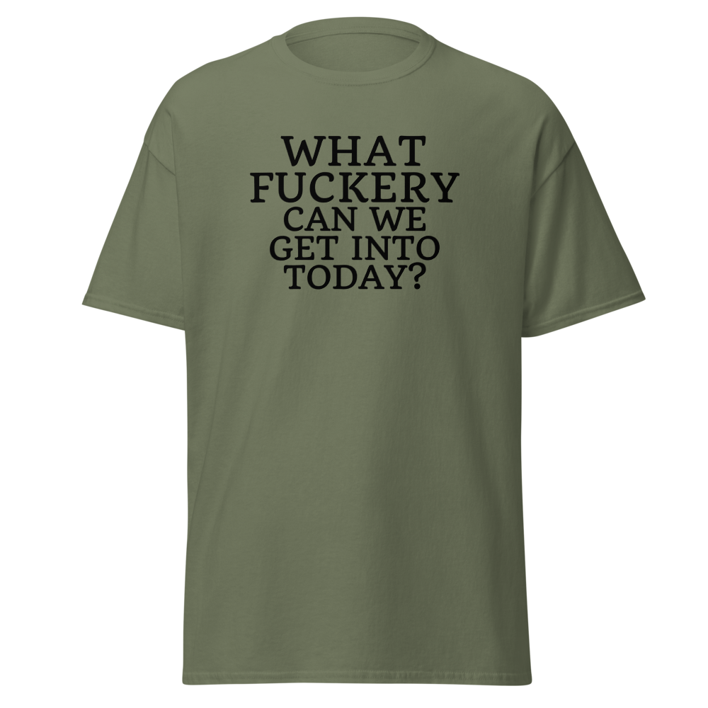 "What fuckery can we get into today?" printed on a military green on an invisible body