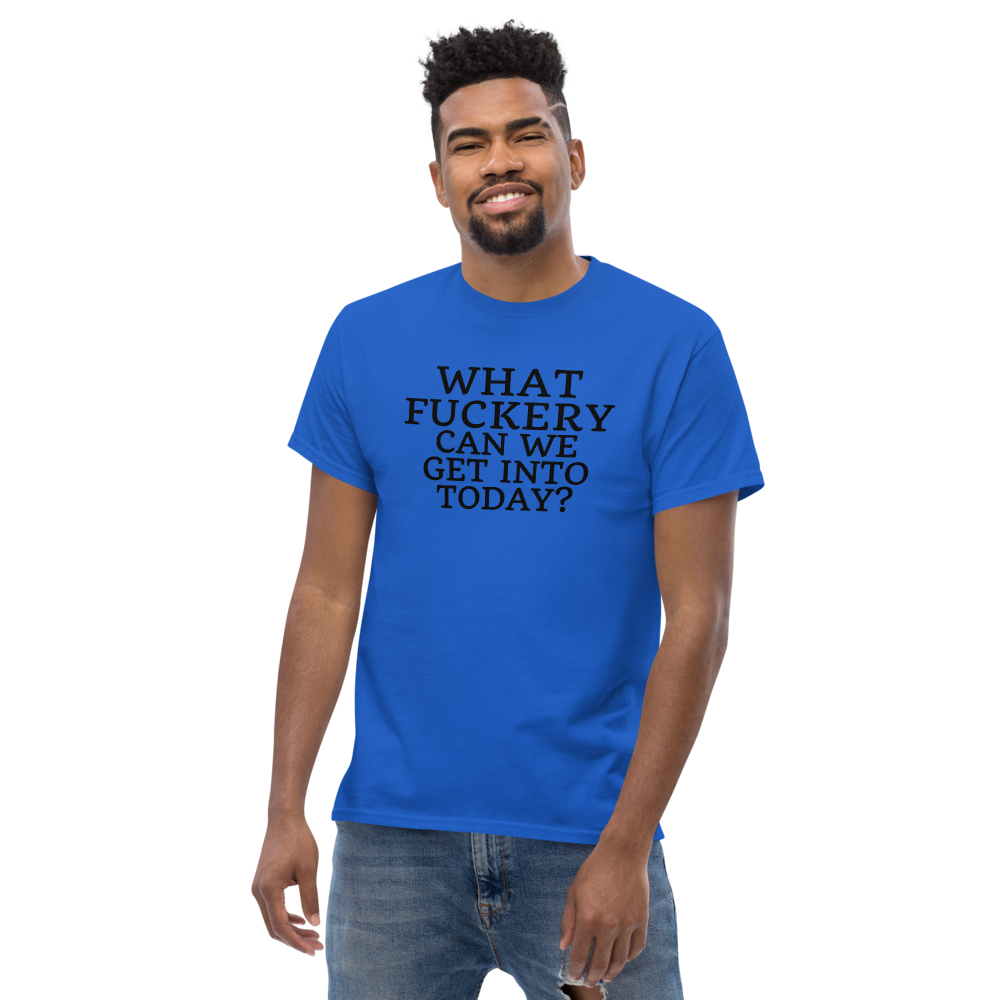 "What fuckery can we get into today?" printed on a royal unisex classic tee worn by a male