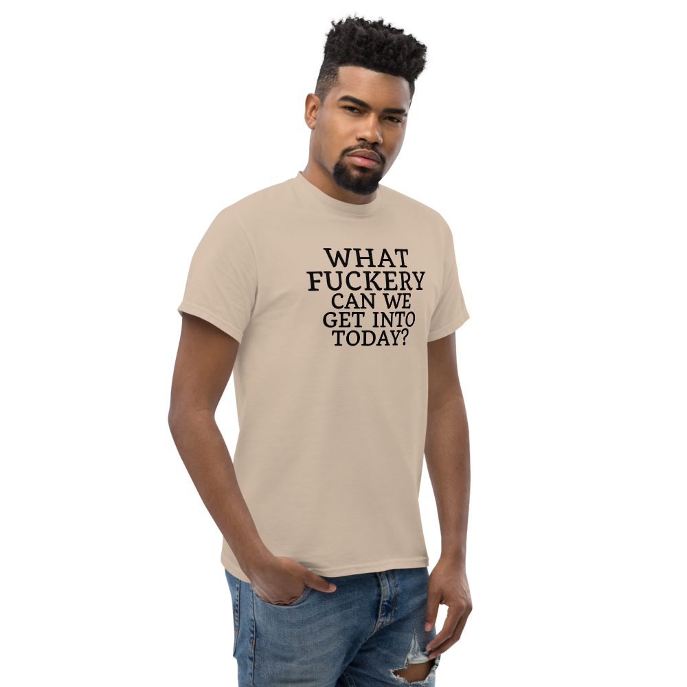 "What fuckery can we get into today?" printed on a sand unisex classic tee worn by a male
