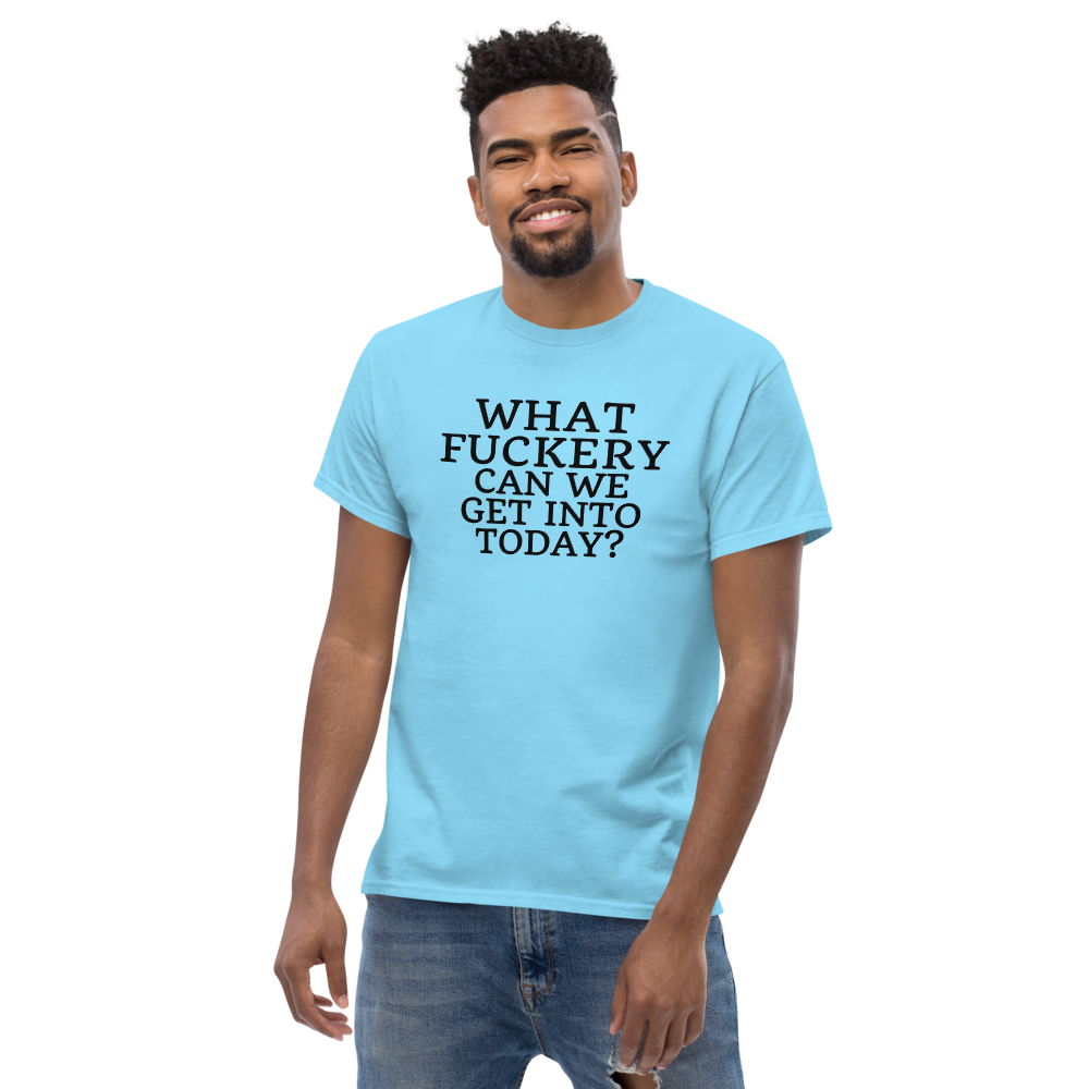 "What fuckery can we get into today?" printed on a sky unisex classic tee worn by a male