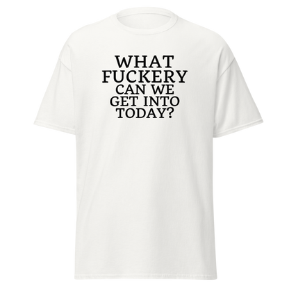 "What fuckery can we get into today?" printed on a white on an invisible body