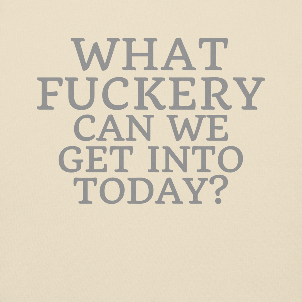 "What fuckery can we get into today?" printed on a bone background