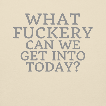 "What fuckery can we get into today?" printed on a bone background